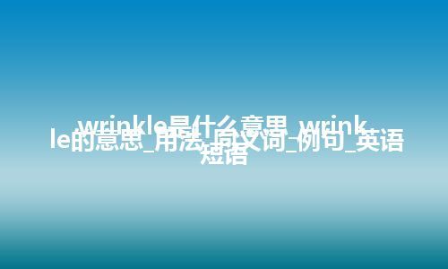 wrinkle是什么意思_wrinkle的意思_用法_同义词_例句_英语短语