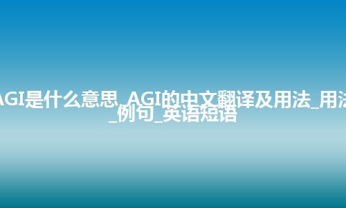 AGI是什么意思_AGI的中文翻译及用法_用法_例句_英语短语