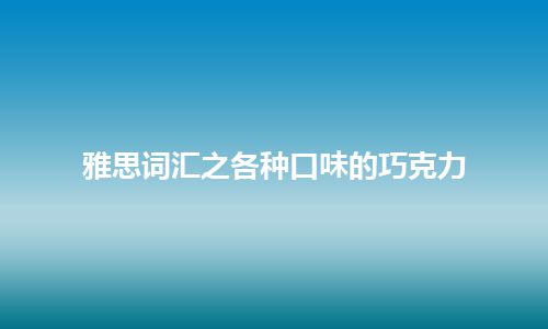 雅思词汇之各种口味的巧克力