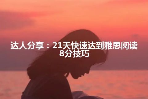 达人分享：21天快速达到雅思阅读8分技巧