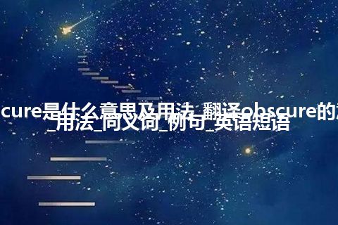 obscure是什么意思及用法_翻译obscure的意思_用法_同义词_例句_英语短语