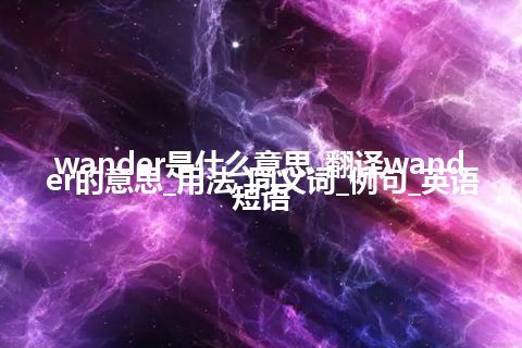 wander是什么意思_翻译wander的意思_用法_同义词_例句_英语短语