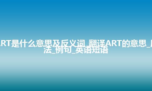 ART是什么意思及反义词_翻译ART的意思_用法_例句_英语短语