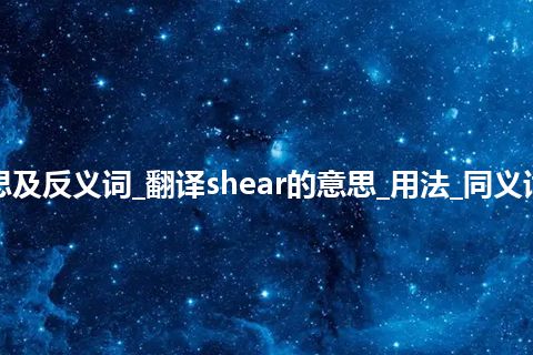 shear是什么意思及反义词_翻译shear的意思_用法_同义词_例句_英语短语