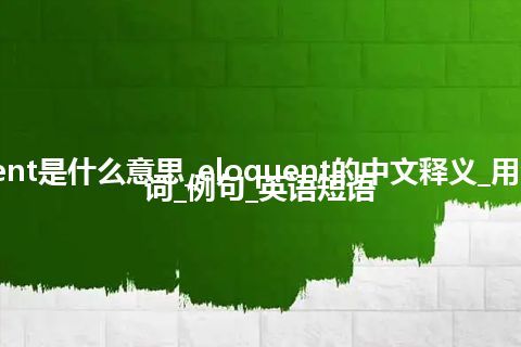 eloquent是什么意思_eloquent的中文释义_用法_同义词_例句_英语短语