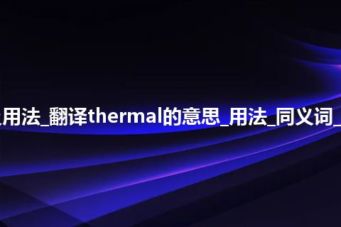 thermal是什么意思及用法_翻译thermal的意思_用法_同义词_反义词_例句_英语短语