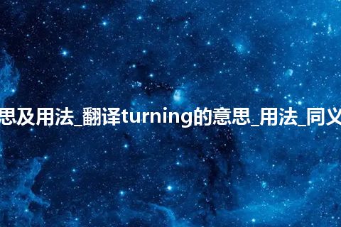 turning是什么意思及用法_翻译turning的意思_用法_同义词_例句_英语短语