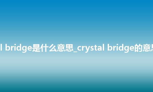 crystal bridge是什么意思_crystal bridge的意思_用法