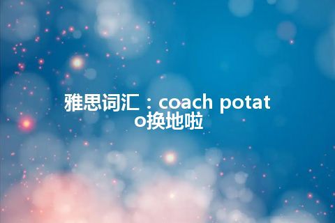 雅思词汇：coach potato换地啦