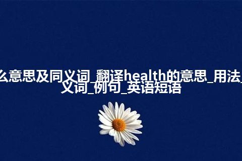 health什么意思及同义词_翻译health的意思_用法_同义词_反义词_例句_英语短语