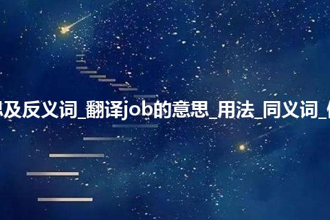 job是什么意思及反义词_翻译job的意思_用法_同义词_例句_英语短语