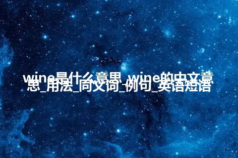 wine是什么意思_wine的中文意思_用法_同义词_例句_英语短语