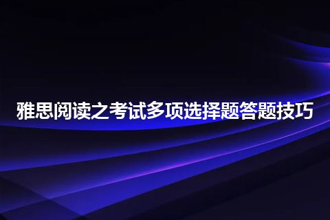 雅思阅读之考试多项选择题答题技巧