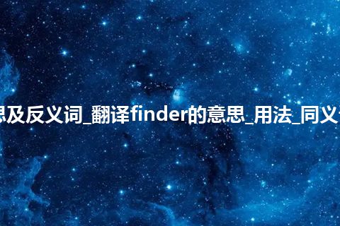 finder是什么意思及反义词_翻译finder的意思_用法_同义词_例句_英语短语