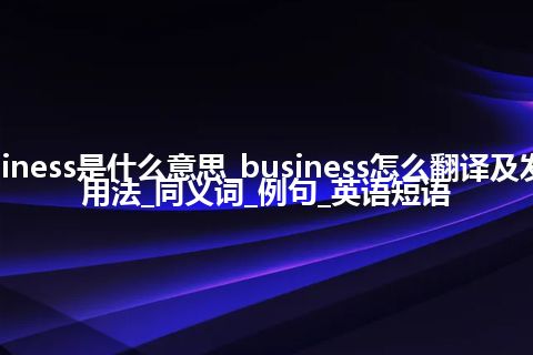 business是什么意思_business怎么翻译及发音_用法_同义词_例句_英语短语