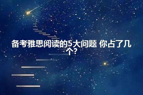 备考雅思阅读的5大问题 你占了几个?