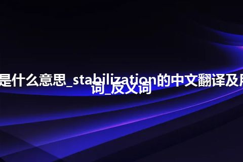 stabilization是什么意思_stabilization的中文翻译及用法_用法_同义词_反义词