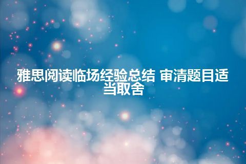 雅思阅读临场经验总结 审清题目适当取舍