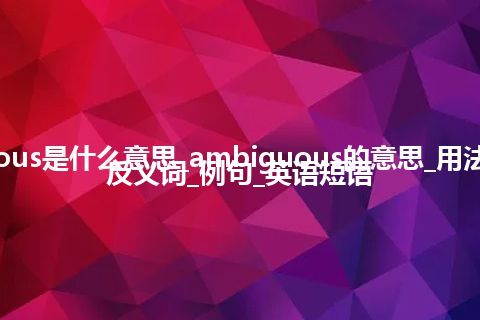 ambiguous是什么意思_ambiguous的意思_用法_同义词_反义词_例句_英语短语