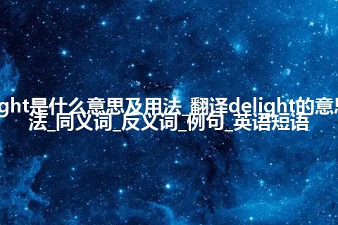 delight是什么意思及用法_翻译delight的意思_用法_同义词_反义词_例句_英语短语