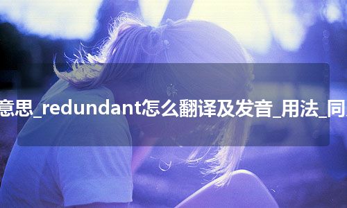 redundant是什么意思_redundant怎么翻译及发音_用法_同义词_例句_英语短语