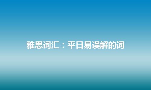 雅思词汇：平日易误解的词