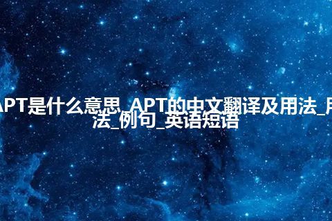 APT是什么意思_APT的中文翻译及用法_用法_例句_英语短语