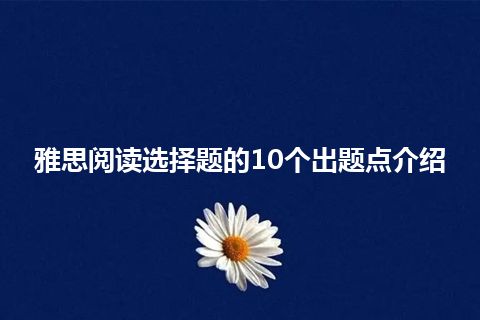 雅思阅读选择题的10个出题点介绍