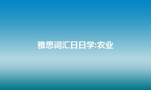 雅思词汇日日学:农业