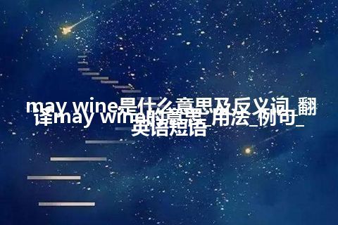 may wine是什么意思及反义词_翻译may wine的意思_用法_例句_英语短语