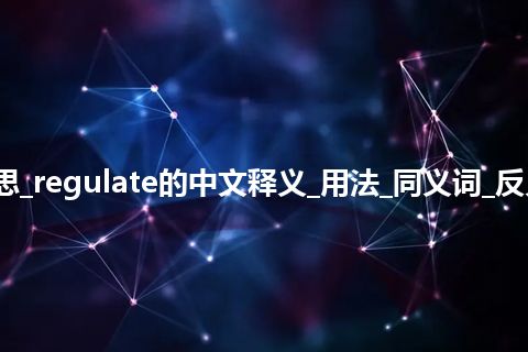 regulate是什么意思_regulate的中文释义_用法_同义词_反义词_例句_英语短语