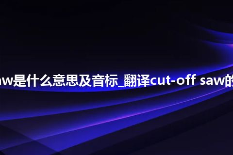 cut-off saw是什么意思及音标_翻译cut-off saw的意思_用法