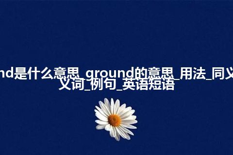 ground是什么意思_ground的意思_用法_同义词_反义词_例句_英语短语