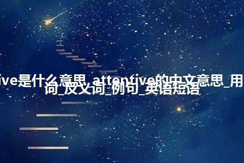 attentive是什么意思_attentive的中文意思_用法_同义词_反义词_例句_英语短语