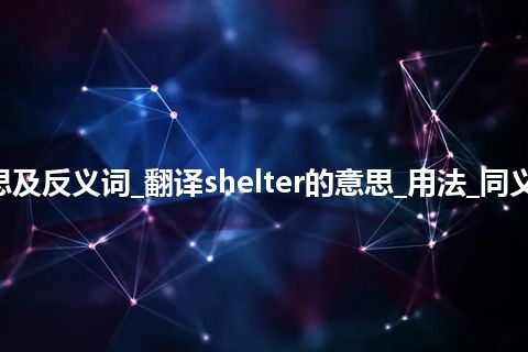 shelter是什么意思及反义词_翻译shelter的意思_用法_同义词_例句_英语短语