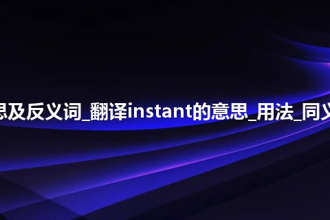 instant是什么意思及反义词_翻译instant的意思_用法_同义词_例句_英语短语