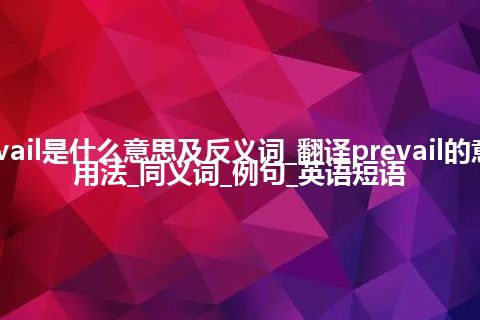 prevail是什么意思及反义词_翻译prevail的意思_用法_同义词_例句_英语短语