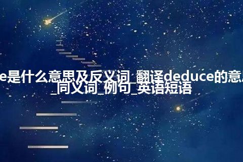 deduce是什么意思及反义词_翻译deduce的意思_用法_同义词_例句_英语短语