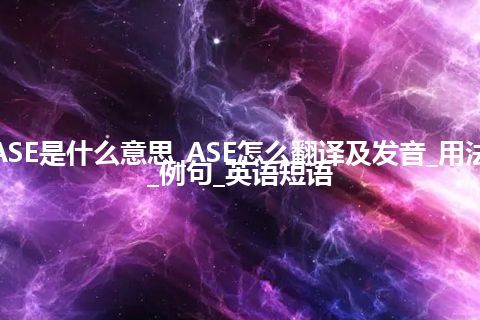 ASE是什么意思_ASE怎么翻译及发音_用法_例句_英语短语