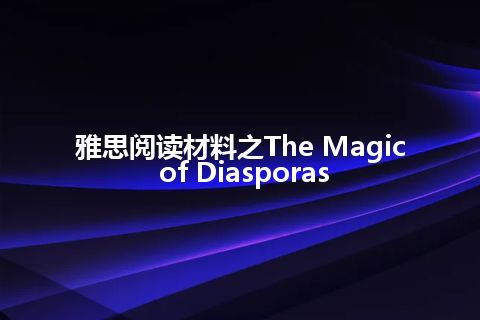 雅思阅读材料之The Magic of Diasporas