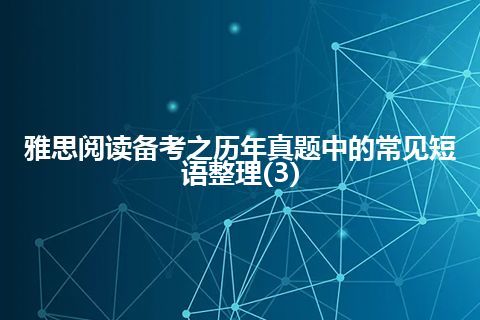 雅思阅读备考之历年真题中的常见短语整理(3)