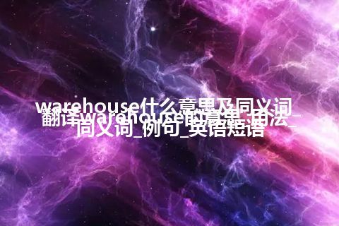 warehouse什么意思及同义词_翻译warehouse的意思_用法_同义词_例句_英语短语