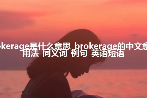 brokerage是什么意思_brokerage的中文意思_用法_同义词_例句_英语短语