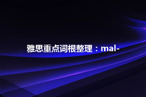 雅思重点词根整理：mal-