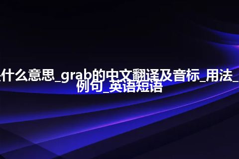 grab是什么意思_grab的中文翻译及音标_用法_同义词_例句_英语短语