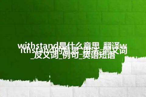 withstand是什么意思_翻译withstand的意思_用法_同义词_反义词_例句_英语短语