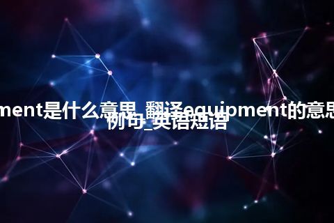 equipment是什么意思_翻译equipment的意思_用法_例句_英语短语