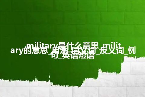 military是什么意思_military的意思_用法_同义词_反义词_例句_英语短语