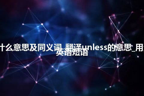 unless什么意思及同义词_翻译unless的意思_用法_例句_英语短语