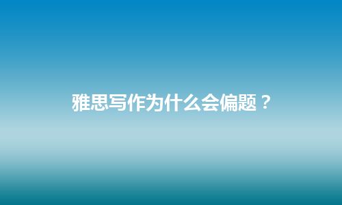 雅思写作为什么会偏题？